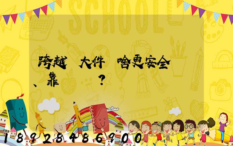 跨越運大件為啥更安全、靠譜？